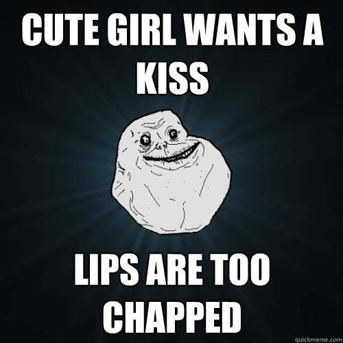 cute girl wants a kiss lips are too chapped - cute girl wants a kiss lips are too chapped  Forever Alone