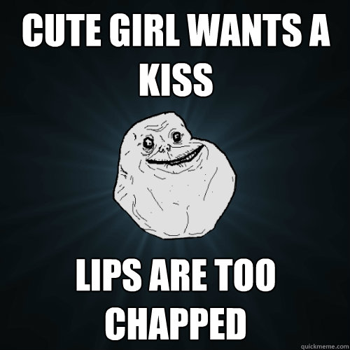 cute girl wants a kiss lips are too chapped  Forever Alone