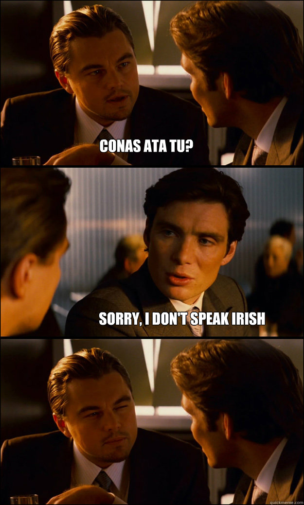 Conas ata tu? Sorry, I don't speak Irish - Conas ata tu? Sorry, I don't speak Irish  Inception