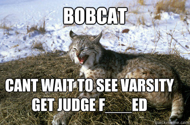 Bobcat cant wait to see varsity get judge f___ed   