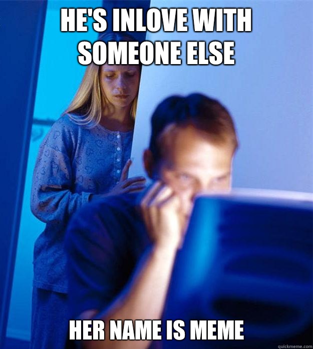 He's inlove with someone else Her name is Meme  Redditors Wife