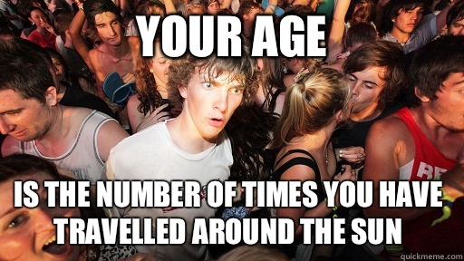 Your age Is the number of times you have travelled around the sun  Sudden Clarity Clarence