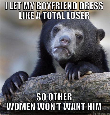 I LET MY BOYFRIEND DRESS LIKE A TOTAL LOSER SO OTHER WOMEN WON'T WANT HIM Confession Bear