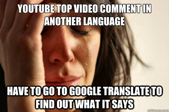 YouTube top video comment in another language have to go to google translate to find out what it says  First World Problems