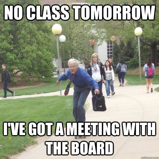 no class tomorrow I've got a meeting with the board  