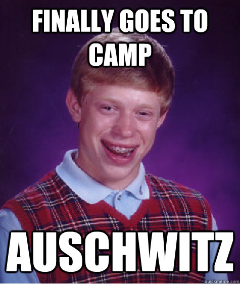 finally goes to camp auschwitz   Bad Luck Brian
