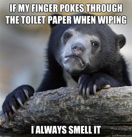 if my finger pokes through the toilet paper when wiping i always smell it  