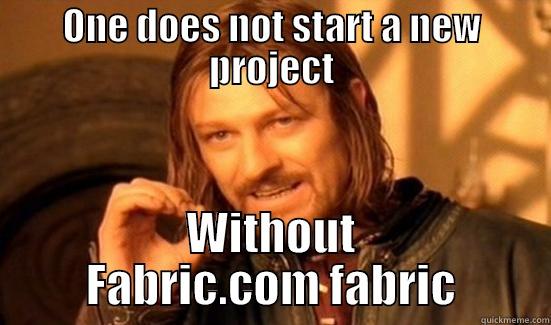 When starting a new project - ONE DOES NOT START A NEW PROJECT WITHOUT FABRIC.COM FABRIC Boromir