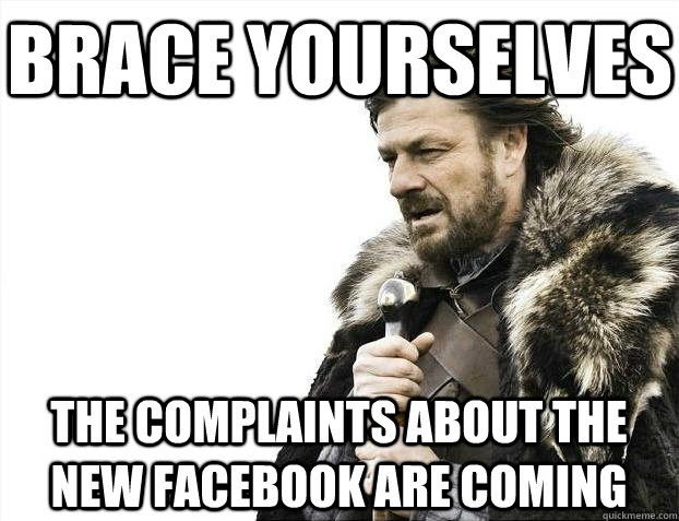 Brace yourselves The complaints about the new Facebook are coming  BRACEYOSELVES