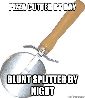 PIZZA CUTTER BY DAY BLUNT SPLITTER BY NIGHT - PIZZA CUTTER BY DAY BLUNT SPLITTER BY NIGHT  REVOLUTIONARY HIGHDEA