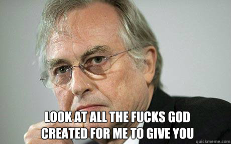 look at all the fucks God 
created for me to give you -  look at all the fucks God 
created for me to give you  Richard Dawkins