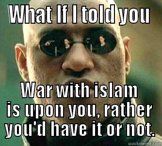 Tired of just talkin' - WHAT IF I TOLD YOU WAR WITH ISLAM IS UPON YOU, RATHER YOU'D HAVE IT OR NOT. Matrix Morpheus