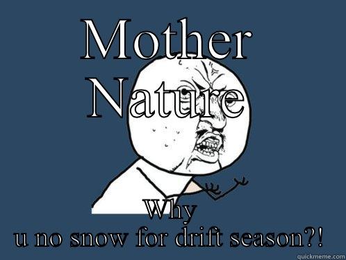 MOTHER NATURE WHY U NO SNOW FOR DRIFT SEASON?! Y U No