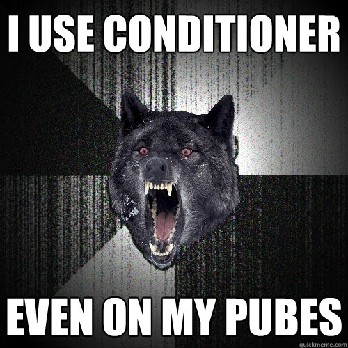 I USE CONDITIONER EVEN ON MY PUBES  Insanity Wolf