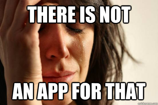there is not an app for that  First World Problems