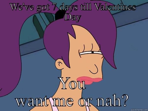 WE'VE GOT 7 DAYS TILL VALENTINES DAY YOU WANT ME OR NAH? Leela Futurama