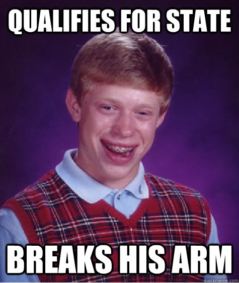 Qualifies for state Breaks his arm  Bad Luck Brian
