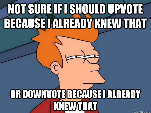 Not sure if I should upvote because I already knew that Or downvote because I already knew that - Not sure if I should upvote because I already knew that Or downvote because I already knew that  Futurama Fry