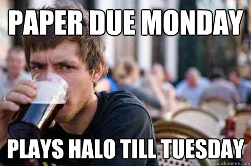 Paper due monday Plays Halo till tuesday  Lazy College Senior