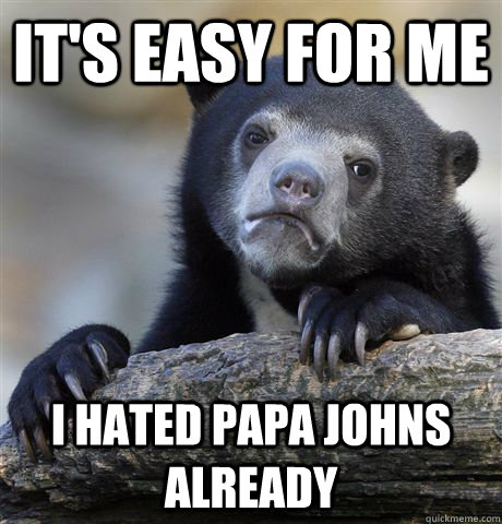 it's easy for me i hated papa johns already  Confession Bear