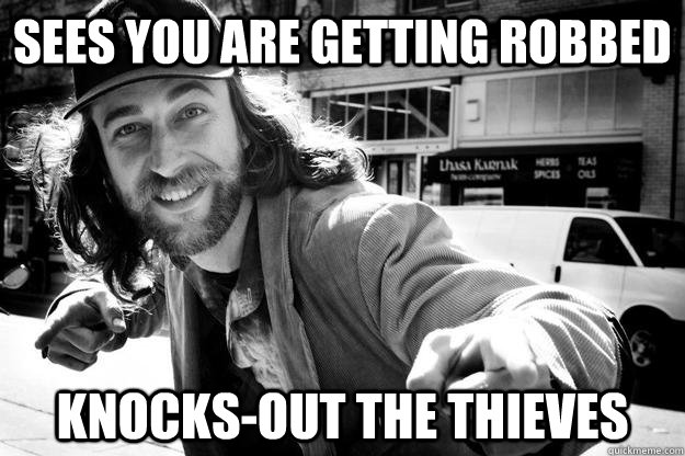 sees you are getting robbed knocks-out the thieves   