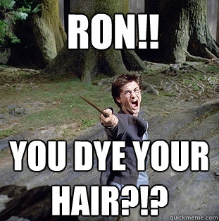  RON!! you dye your hair?!?  Pissed off Harry