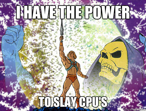 I HAVE THE POWER TO SLAY CPU'S  