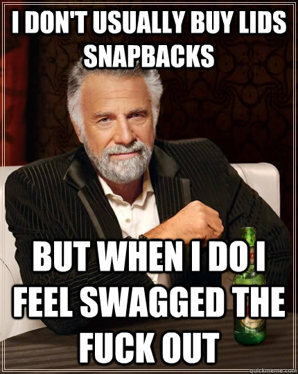 I don't usually buy lids snapbacks but when I do I feel swagged the fuck out  The Most Interesting Man In The World
