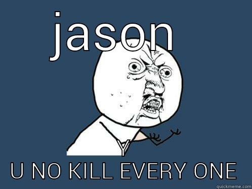 JASON  Y U NO KILL EVERY ONE Y U No