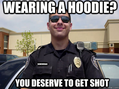 Wearing a hoodie? You deserve to get shot douchebag  Scumbag Cop