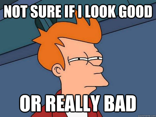 Not sure if i look good or really bad  Futurama Fry