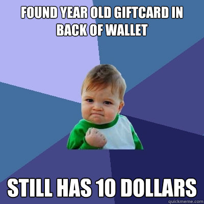 Found year old giftcard in back of wallet Still has 10 dollars  Success Kid