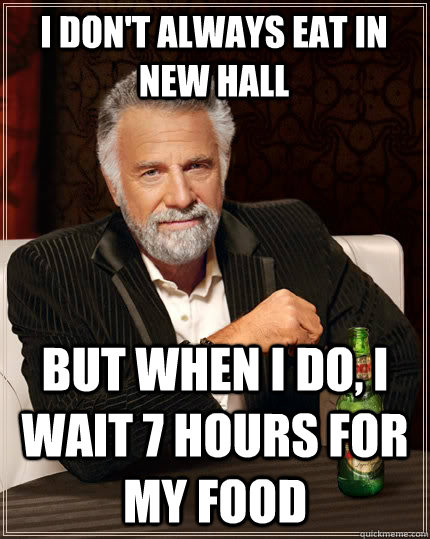I don't always eat in new hall but when I do, I wait 7 hours for my food  The Most Interesting Man In The World