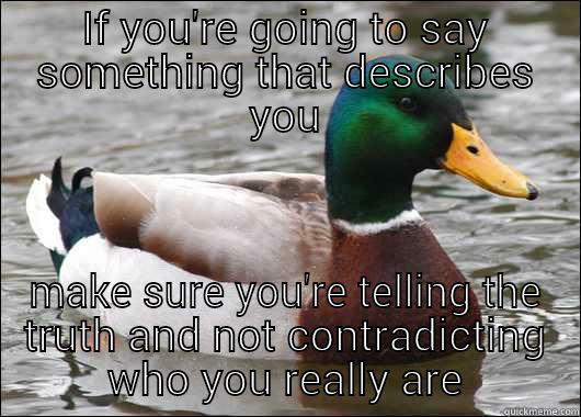 IF YOU'RE GOING TO SAY SOMETHING THAT DESCRIBES YOU MAKE SURE YOU'RE TELLING THE TRUTH AND NOT CONTRADICTING WHO YOU REALLY ARE Actual Advice Mallard