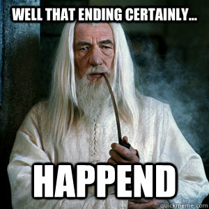 Well that ending certainly... happend  - Well that ending certainly... happend   Gandalf the indifferent
