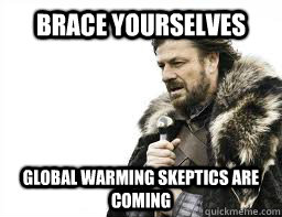 BRACE YOURSELVES Global warming skeptics are coming  