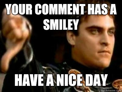 Your comment has a smiley Have a nice day  Downvoting Roman
