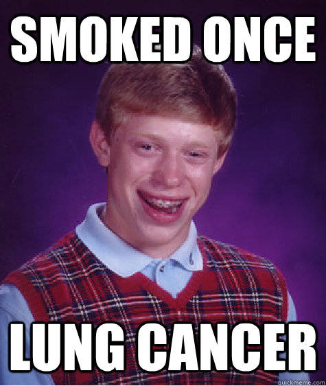 Smoked once Lung cancer  Bad Luck Brian