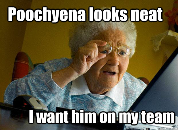 Poochyena looks neat I want him on my team  Grandma finds the Internet