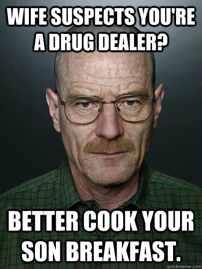 Wife suspects you're a drug dealer? Better cook your son breakfast.   Advice Walter White