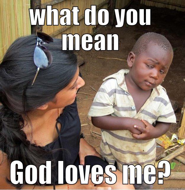 WHAT DO YOU MEAN GOD LOVES ME? Skeptical Third World Kid