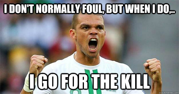 I don't normally foul, but when I do,.. I go for the Kill - I don't normally foul, but when I do,.. I go for the Kill  pepemonsta