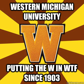 Western Michigan University Putting the W in wtf since 1903  