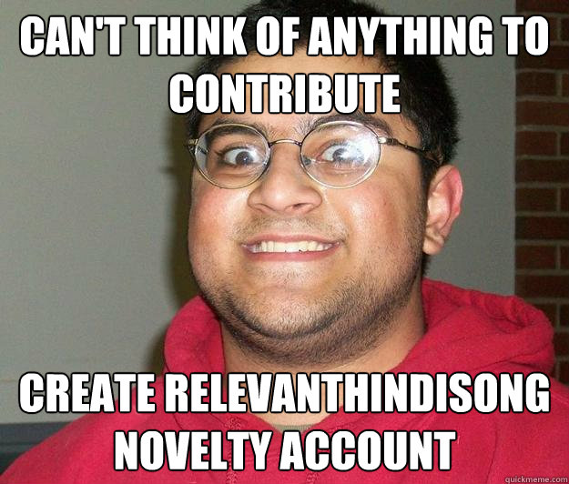 Can't think of anything to contribute Create Relevanthindisong novelty account  Nerdy indian boy