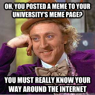 Oh, you posted a meme to your university's meme page? You must really know your way around the internet  Creepy Wonka