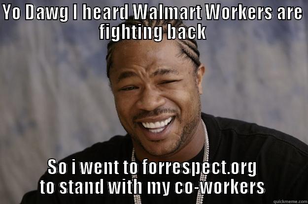 YO DAWG I HEARD WALMART WORKERS ARE FIGHTING BACK SO I WENT TO FORRESPECT.ORG TO STAND WITH MY CO-WORKERS Xzibit meme