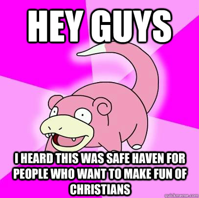 Hey guys I heard this was safe haven for people who want to make fun of Christians  Slowpoke