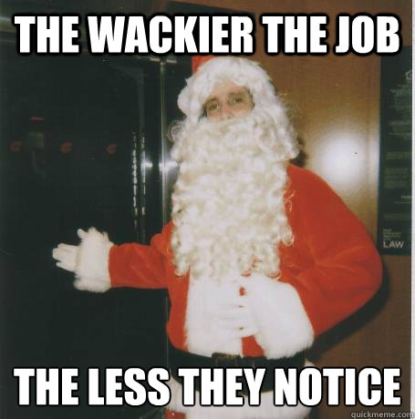 The wackier the job the less they notice
 - The wackier the job the less they notice
  Bank Santa