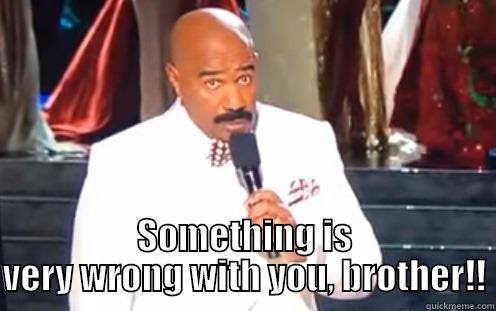  SOMETHING IS VERY WRONG WITH YOU, BROTHER!! Misc