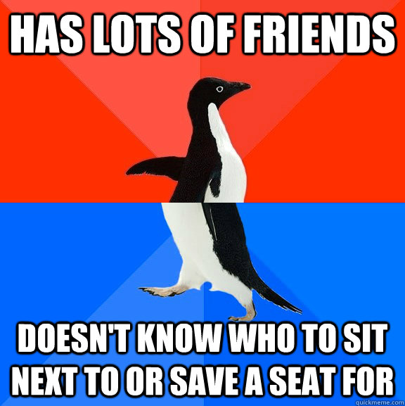 Has lots of friends Doesn't know who to sit next to or save a seat for  Socially Awesome Awkward Penguin